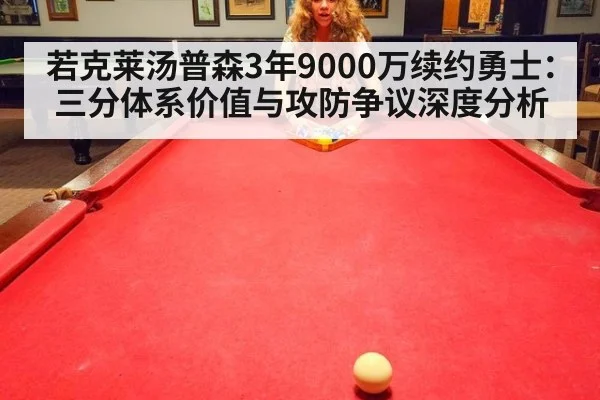 若克莱汤普森3年9000万续约勇士:三分体系价值与攻防争议深度分析