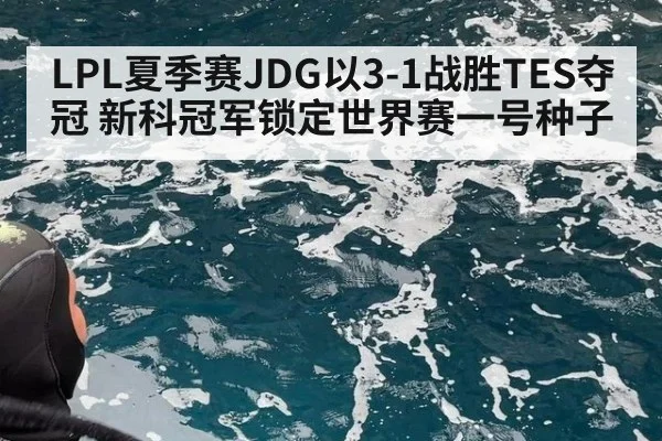 LPL夏季赛JDG以3-1战胜TES夺冠 新科冠军锁定世界赛一号种子
